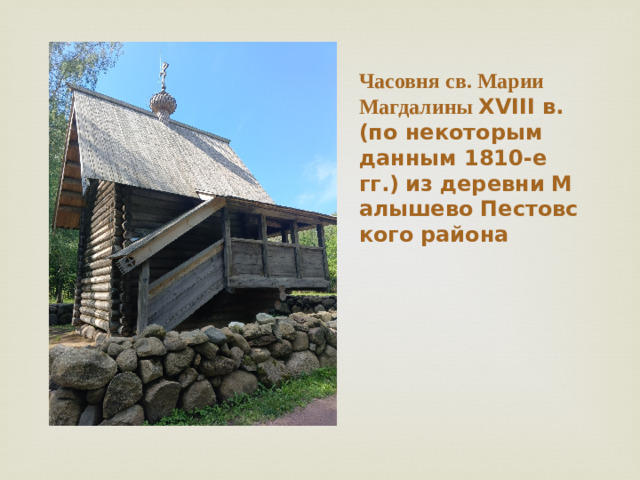 Часовня св. Марии Магдалины XVIII в. (по некоторым данным 1810-е гг.)   из   деревни   Малышево   Пестовского   района  