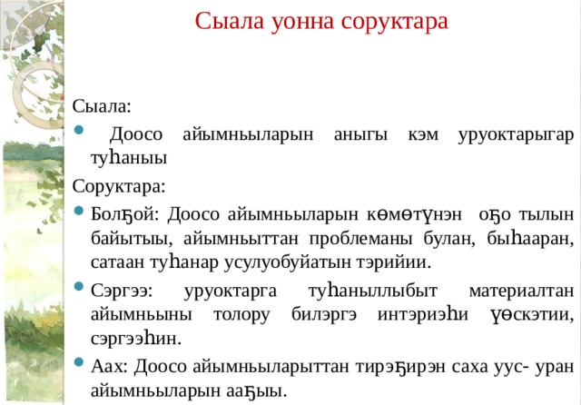 Сыала уонна соруктара   Сыала:  Доосо айымньыларын аныгы кэм уруоктарыгар туһаныы Соруктара: