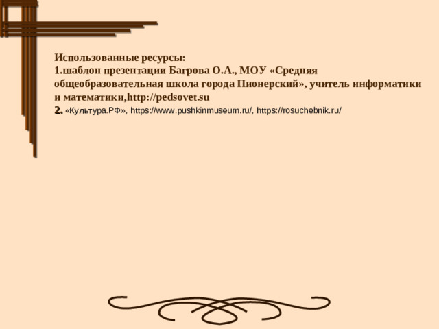 Использованные ресурсы: 1.шаблон презентации Багрова О.А., МОУ «Средняя общеобразовательная школа города Пионерский», учитель информатики и математики , http://pedsovet.su 2. «Культура.РФ»,  https://www.pushkinmuseum.ru/, https://rosuchebnik.ru/