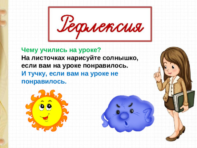 Чему учились на уроке? На листочках нарисуйте солнышко, если вам на уроке понравилось. И тучку, если вам на уроке не понравилось. 