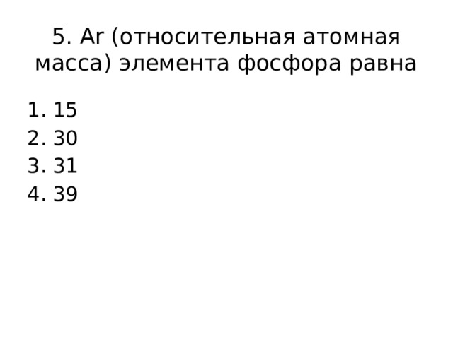 5. Ar (относительная атомная масса) элемента фосфора равна