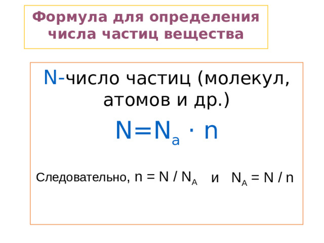 Формула для определения числа частиц вещества N- число частиц (молекул, атомов и др.) N=N а · n  Следовательно , n = N / N A и N A = N / n