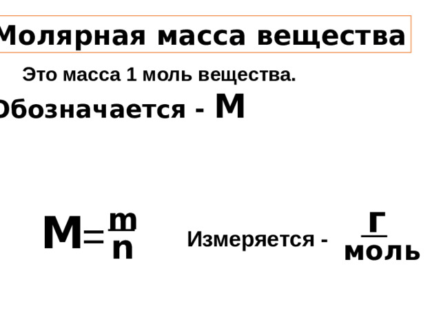 Молярная масса вещества Это масса 1 моль вещества. Обозначается - М г m М = Измеряется - n моль