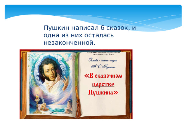 Пушкин написал 6 сказок, и одна из них осталась незаконченной.