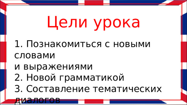 Цели урока 1. Познакомиться с новыми словами и выражениями 2. Новой грамматикой 3. Составление тематических диалогов