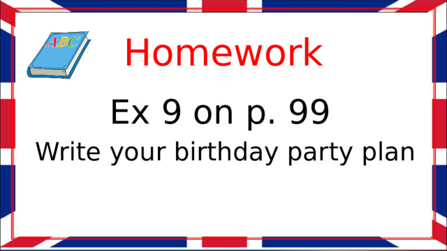 Homework Ex 9 on p. 99 Write your birthday party plan