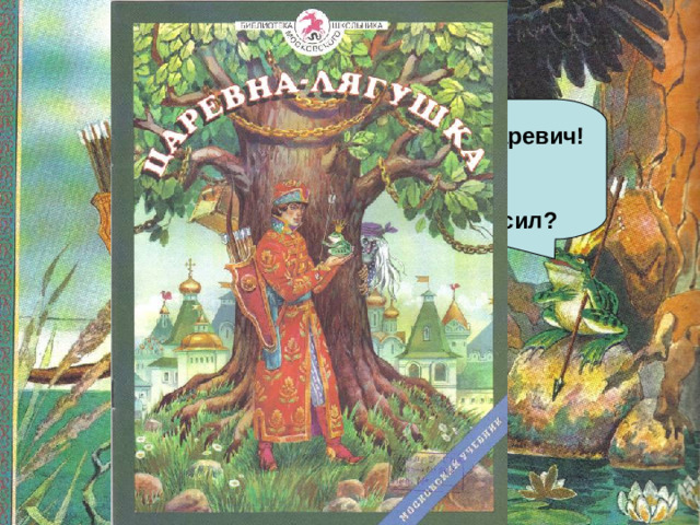 Ква-ква, Иван-Царевич! Что не весел? Что голову повесил?