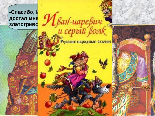 -Спасибо, Иван-Царевич, что достал мне невесту. Получай златогривого коня с уздечкой.