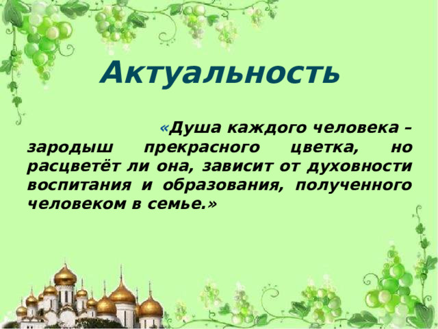 Актуальность  « Душа каждого человека – зародыш прекрасного цветка, но расцветёт ли она, зависит от духовности воспитания и образования, полученного человеком в семье.»