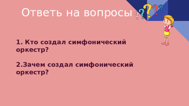 Ответь на вопросы 1. Кто создал симфонический оркестр?  2.Зачем создал симфонический оркестр?