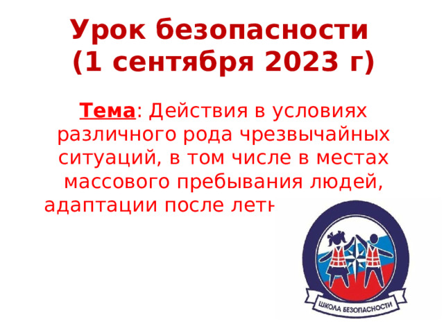 Урок безопасности (1 сентября 2023 г) Тема : Действия в условиях различного рода чрезвычайных ситуаций, в том числе в местах массового пребывания людей, адаптации после летних каникул.