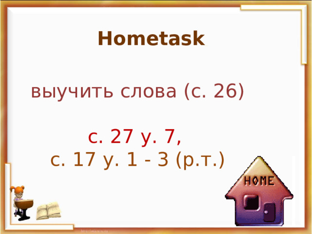 Hometask  выучить слова (с. 26)  с. 27 у. 7, с. 17 у. 1 - 3 (р.т.)