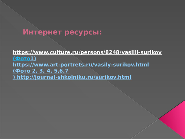 Интернет ресурсы:    https://www.culture.ru/persons/8248/vasilii-surikov  ( Фото 1) https://www.art-portrets.ru/vasily-surikov.html ( Фото 2, 3, 4, 5,6,7 ) http://journal-shkolniku.ru/surikov.html