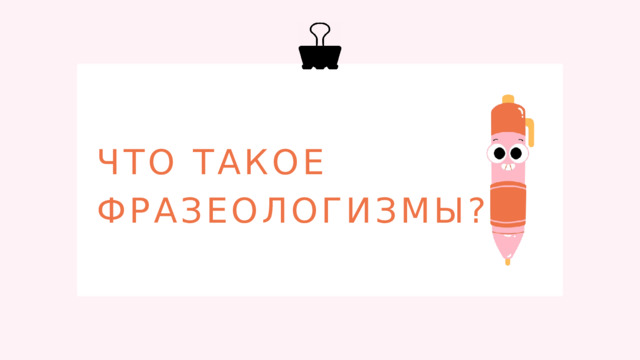 ЧТО ТАКОЕ ФРАЗЕОЛОГИЗМЫ?