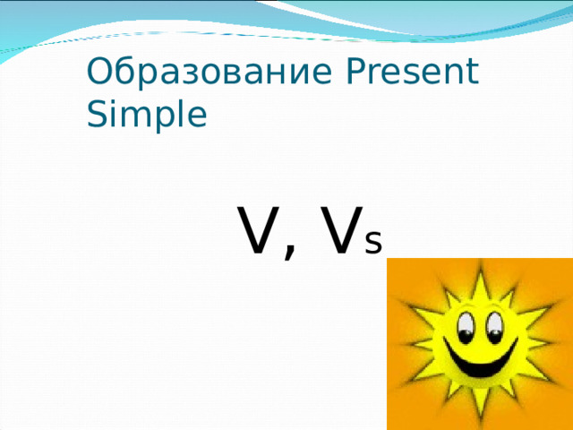 Образование Present Simple  V, V s