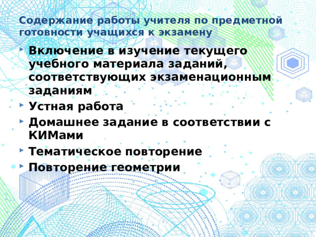 Содержание работы учителя по предметной готовности учащихся к экзамену Включение в изучение текущего учебного материала заданий, соответствующих экзаменационным заданиям Устная работа Домашнее задание в соответствии с КИМами Тематическое повторение Повторение геометрии