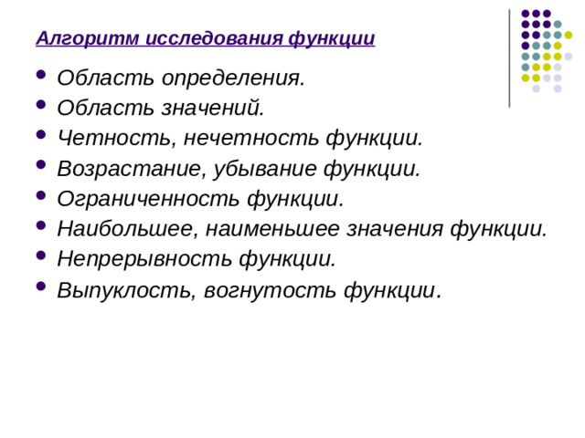 Алгоритм исследования функции Область определения. Область значений. Четность, нечетность функции. Возрастание, убывание функции. Ограниченность функции. Наибольшее, наименьшее значения функции. Непрерывность функции. Выпуклость, вогнутость функции . 10