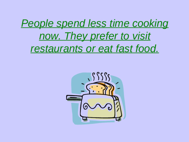 People spend less time cooking now. They prefer to visit restaurants or eat fast food.