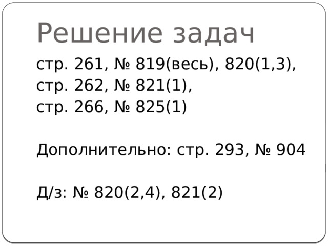 Решение задач стр. 261, № 819(весь), 820(1,3), стр. 262, № 821(1), стр. 266, № 825(1) Дополнительно: стр. 293, № 904 Д/з: № 820(2,4), 821(2)