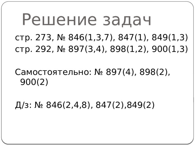 Решение задач стр. 273, № 846(1,3,7), 847(1), 849(1,3) стр. 292, № 897(3,4), 898(1,2), 900(1,3) Самостоятельно: № 897(4), 898(2), 900(2) Д/з: № 846(2,4,8), 847(2),849(2)