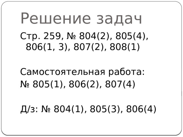 Решение задач Стр. 259, № 804(2), 805(4), 806(1, 3), 807(2), 808(1) Самостоятельная работа: № 805(1), 806(2), 807(4) Д/з: № 804(1), 805(3), 806(4)