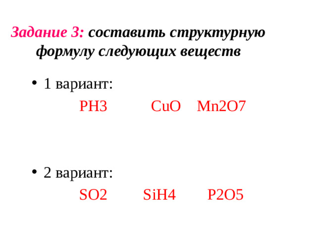 Задание 3: составить структурную формулу следующих веществ 1 вариант:  PH3 CuO Mn2O7 2 вариант:  SO2 SiH4 P2O5