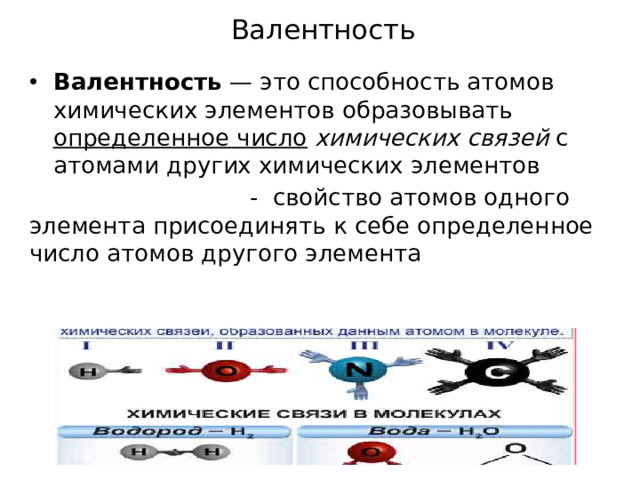 Валентность Валентность  — это способность атомов химических элементов образовывать определенное число  химических связей с атомами других химических элементов  - свойство атомов одного элемента присоединять к себе определенное число атомов другого элемента