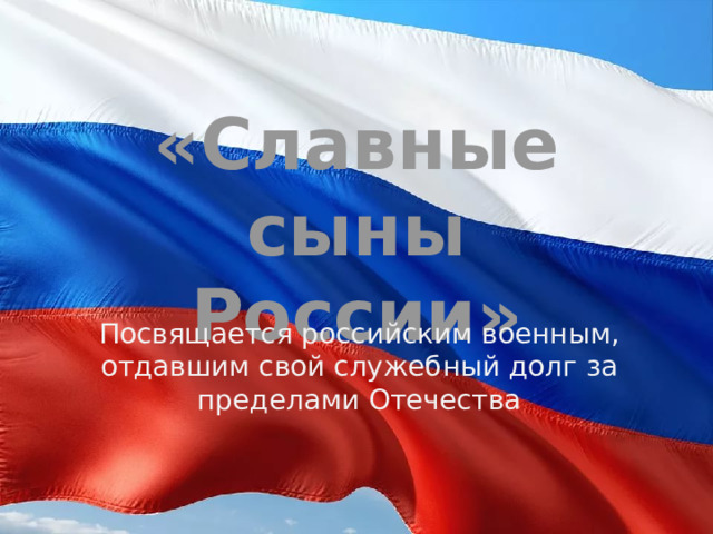 «Славные сыны России» Посвящается российским военным, отдавшим свой служебный долг за пределами Отечества