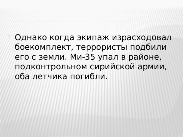 Однако когда экипаж израсходовал боекомплект, террористы подбили его с земли. Ми-35 упал в районе, подконтрольном сирийской армии, оба летчика погибли.