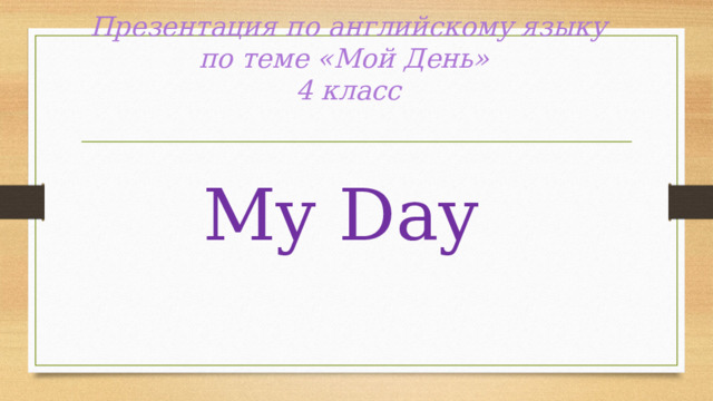 Презентация по английскому языку по теме «Мой День» 4 класс My Day