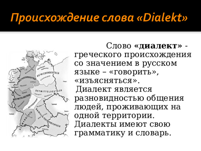 Слово «диалект» - греческого происхождения со значением в русском языке – «говорить», «изъясняться».  Диалект является разновидностью общения людей, проживающих на одной территории. Диалекты имеют свою грамматику и словарь.