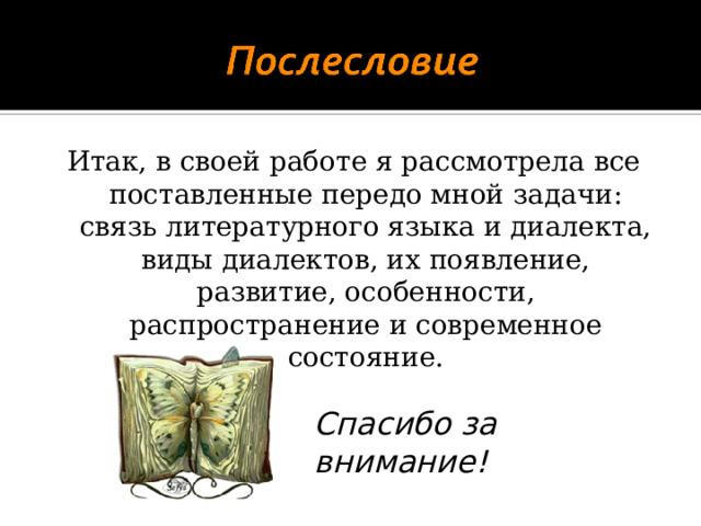 Итак, в своей работе я рассмотрела все поставленные передо мной задачи: связь литературного языка и диалекта, виды диалектов, их появление, развитие, особенности, распространение и современное состояние.   Спасибо за внимание!