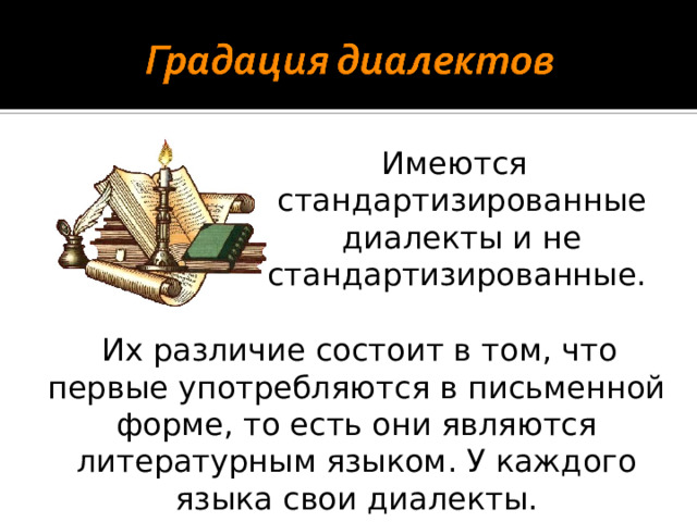 Имеются стандартизированные диалекты и не стандартизированные.  Их различие состоит в том, что первые употребляются в письменной форме, то есть они являются литературным языком. У каждого языка свои диалекты.