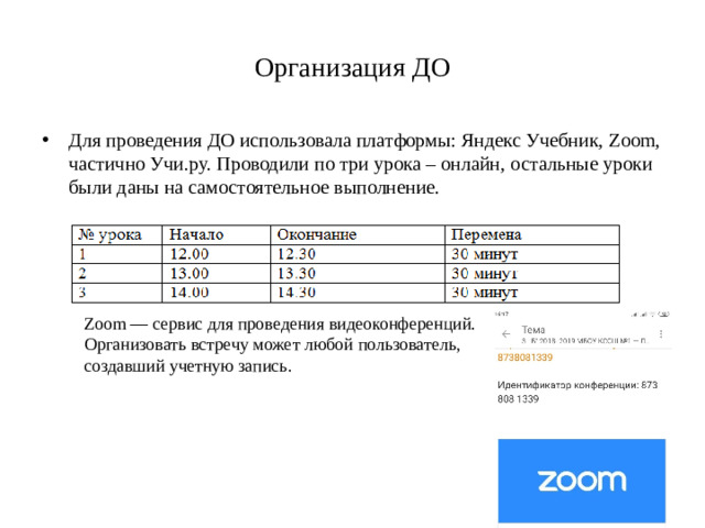 Организация ДО Для проведения ДО использовала платформы: Яндекс Учебник, Zoom, частично Учи.ру. Проводили по три урока – онлайн, остальные уроки были даны на самостоятельное выполнение. Zoom — сервис для проведения видеоконференций. Организовать встречу может любой пользователь, создавший учетную запись.