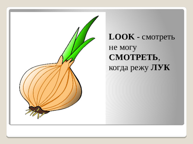 LOOK - смотреть не могу СМОТРЕТЬ , когда режу ЛУК