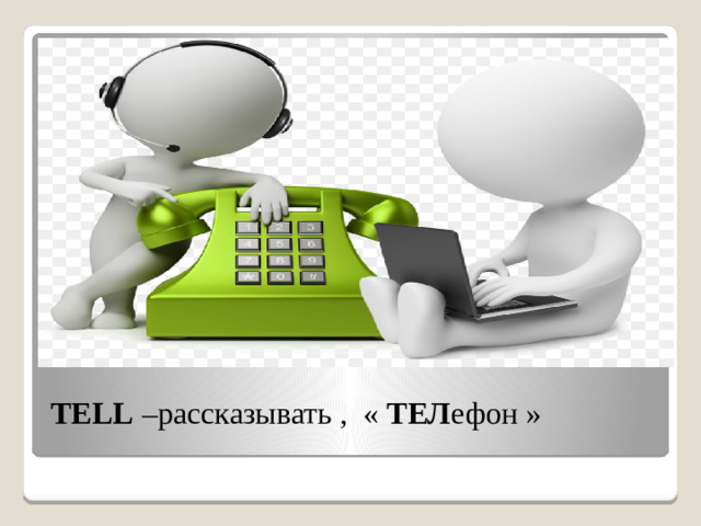 TELL –рассказывать , « ТЕЛ ефон »