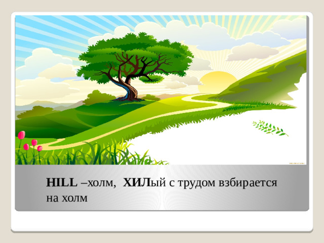 HILL –холм, ХИЛ ый с трудом взбирается на холм