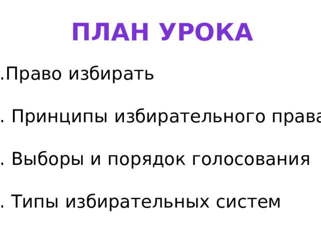 План урока 1.Право избирать 2. Принципы избирательного права 3. Выборы и порядок голосования 4. Типы избирательных систем