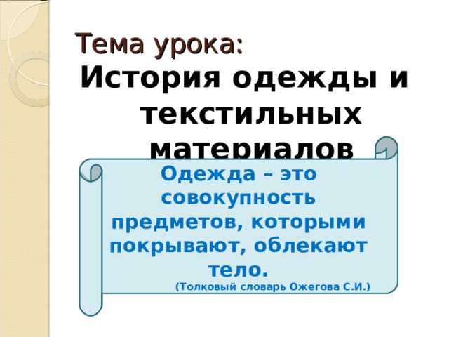 Тема урока: История одежды и текстильных материалов  Одежда – это совокупность предметов, которыми покрывают, облекают тело. (Толковый словарь Ожегова С.И.)