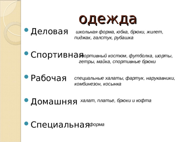 одежда Деловая Спортивная Рабочая Домашняя Специальная  школьная форма, юбка, брюки, жилет, пиджак, галстук, рубашка  спортивный костюм, футболка, шорты, гетры, майка, спортивные брюки  специальные халаты, фартук, нарукавники, комбинезон, косынка  халат, платье, брюки и кофта  форма