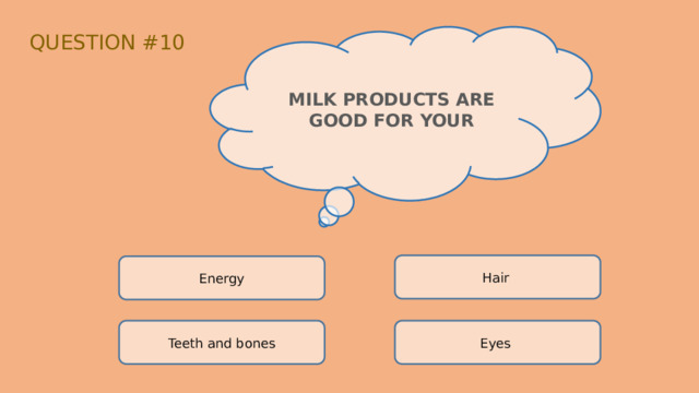 QUESTION #10 MILK PRODUCTS ARE GOOD FOR YOUR Hair Energy Teeth and bones Eyes