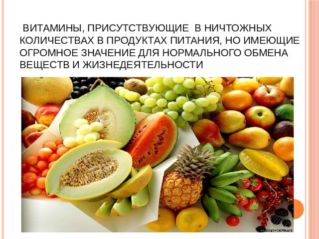 Витамины, присутствующие в ничтожных количествах в продуктах питания, но имеющие огромное значение для нормального обмена веществ и жизнедеятельности