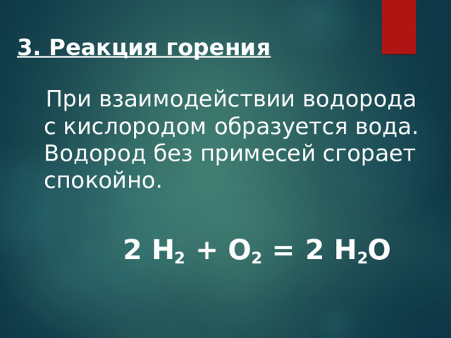 3. Реакция горения  При взаимодействии водорода с кислородом образуется вода. Водород без примесей сгорает спокойно.   2 Н 2 + О 2 = 2 Н 2 О