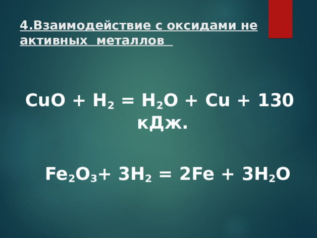 4.Взаимодействие с оксидами не активных металлов  СuO + H 2 = H 2 O + Cu + 130 кДж.   Fe 2 О 3 + 3 H 2 = 2 Fe + 3 H 2 O