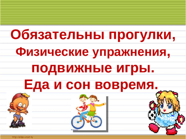 Обязательны прогулки, Физические упражнения , подвижные игры. Еда и сон вовремя.