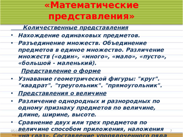 «Математические представления»  Количественные представления Нахождение одинаковых предметов. Разъединение множеств. Объединение предметов в единое множество. Различение множеств («один», «много», «мало», «пусто», «большой - маленький).  Представление о форме Узнавание геометрической фигуры: 