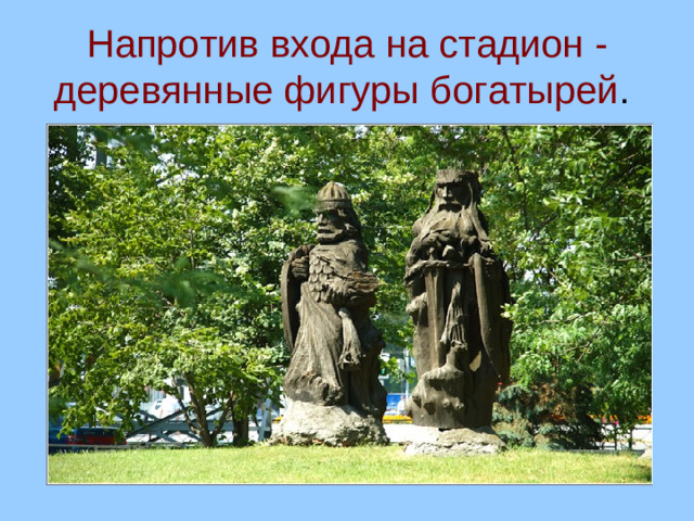 Напротив входа на стадион - деревянные фигуры богатырей .