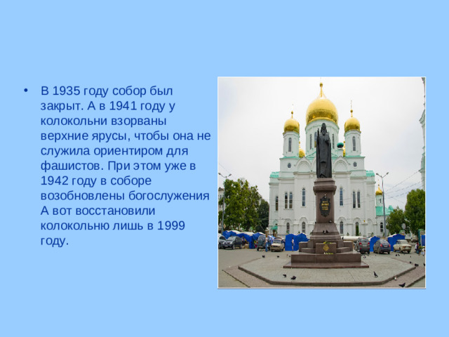 В 1935 году собор был закрыт. А в 1941 году у колокольни взорваны верхние ярусы, чтобы она не служила ориентиром для фашистов. При этом уже в 1942 году в соборе возобновлены богослужения А вот восстановили колокольню лишь в 1999 году.