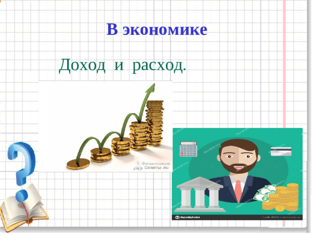 В экономике Доход и расход .