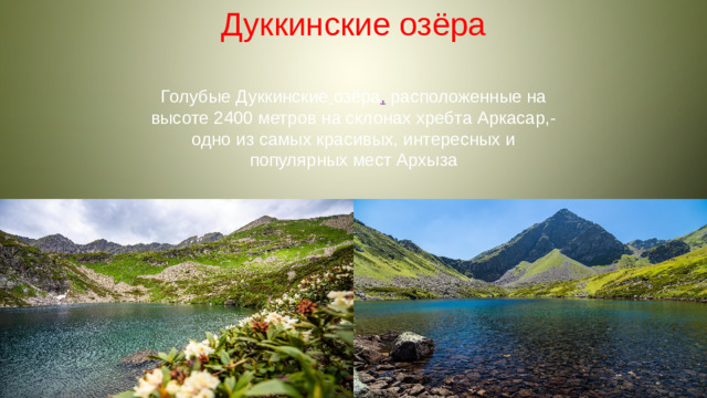 Дуккинские озёра Голубые Дуккинские  озёра ,  расположенные на высоте 2400 метров на склонах хребта Аркасар,- одно из самых красивых, интересных и популярных мест Архыза
